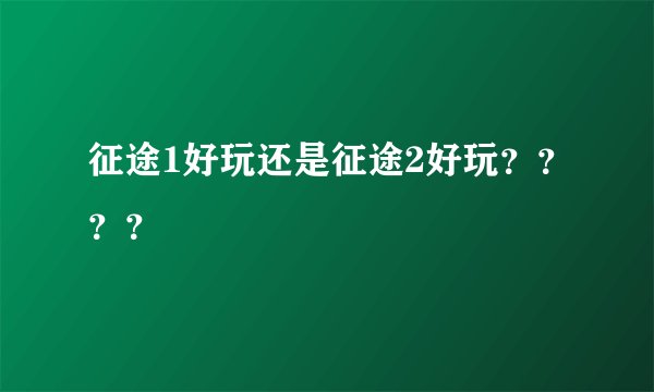 征途1好玩还是征途2好玩？？？？