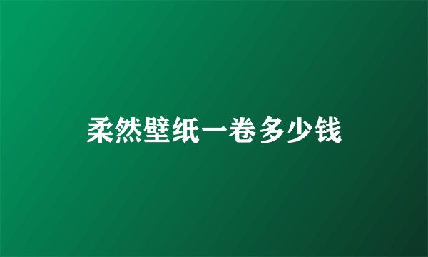 柔然壁纸一卷多少钱