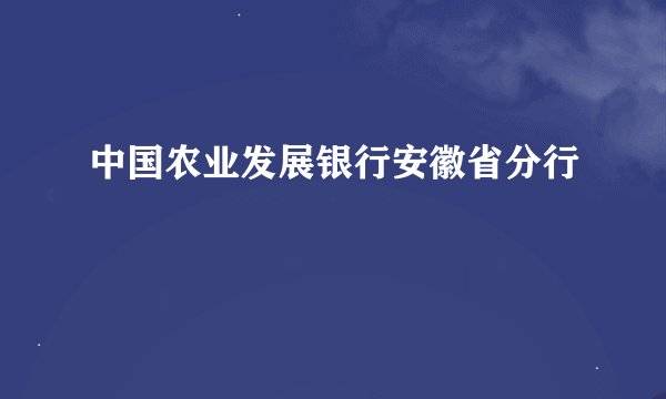 中国农业发展银行安徽省分行
