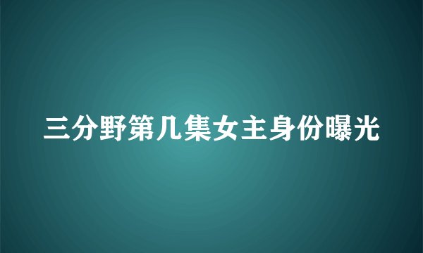 三分野第几集女主身份曝光