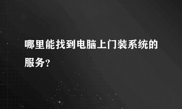 哪里能找到电脑上门装系统的服务？
