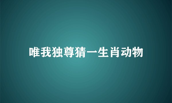 唯我独尊猜一生肖动物