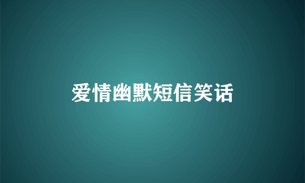 爱情幽默短信笑话