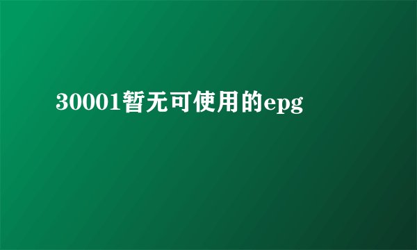 30001暂无可使用的epg