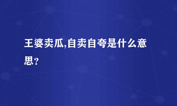 王婆卖瓜,自卖自夸是什么意思？