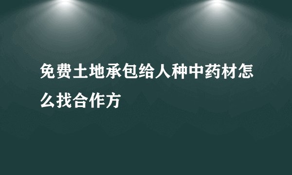 免费土地承包给人种中药材怎么找合作方