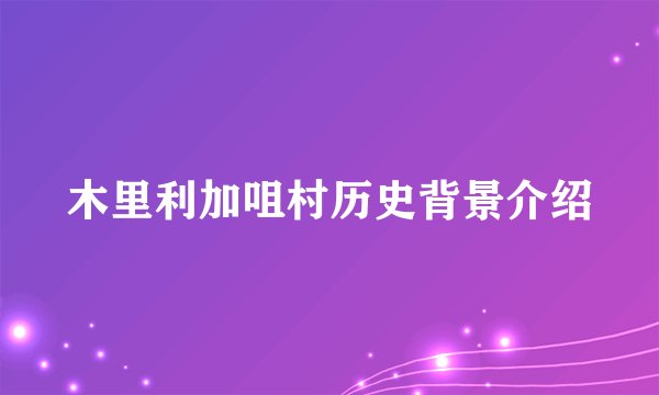 木里利加咀村历史背景介绍
