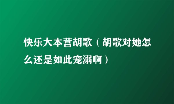 快乐大本营胡歌(胡歌对她怎么还是如此宠溺啊)