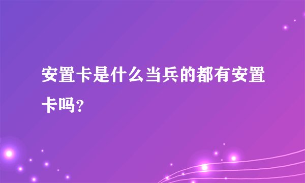 安置卡是什么当兵的都有安置卡吗？