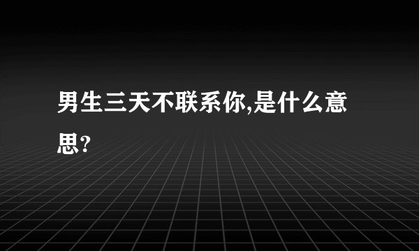 男生三天不联系你,是什么意思?