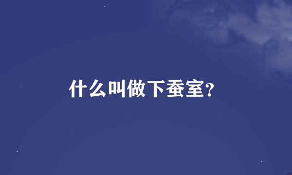什么叫做下蚕室？
