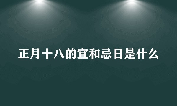 正月十八的宜和忌日是什么