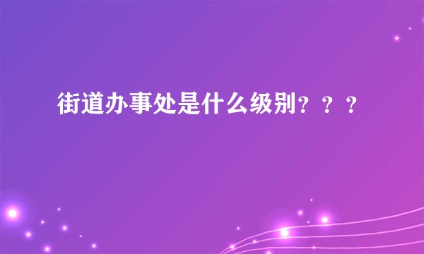 街道办事处是什么级别？？？