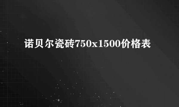 诺贝尔瓷砖750x1500价格表