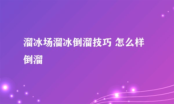 溜冰场溜冰倒溜技巧 怎么样倒溜