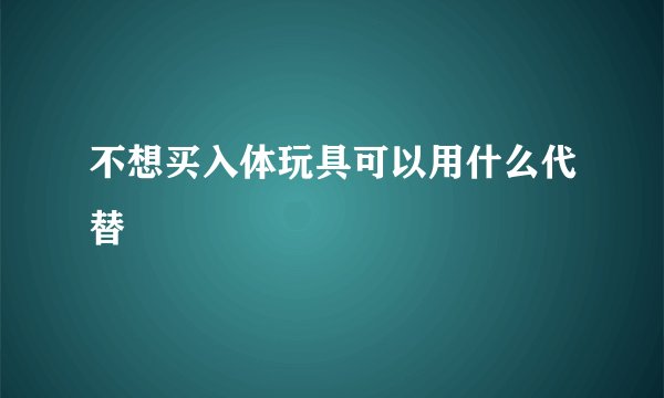 不想买入体玩具可以用什么代替