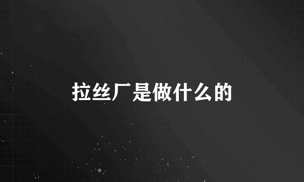 拉丝厂是做什么的