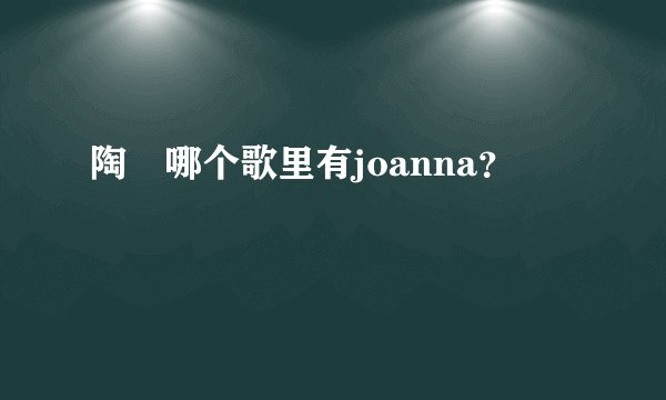 陶喆哪个歌里有joanna？
