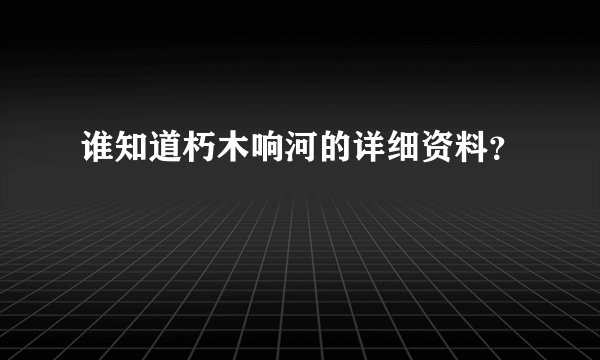谁知道朽木响河的详细资料？