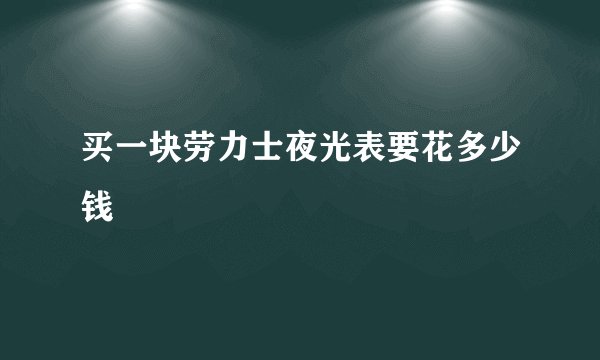 买一块劳力士夜光表要花多少钱