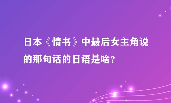 日本《情书》中最后女主角说的那句话的日语是啥？