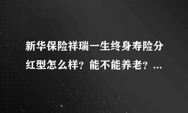 新华保险祥瑞一生终身寿险分红型怎么样？能不能养老？到60岁能领多少，怎么领