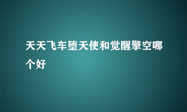 天天飞车堕天使和觉醒擎空哪个好