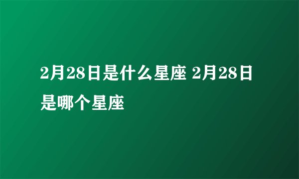 2月28日是什么星座 2月28日是哪个星座