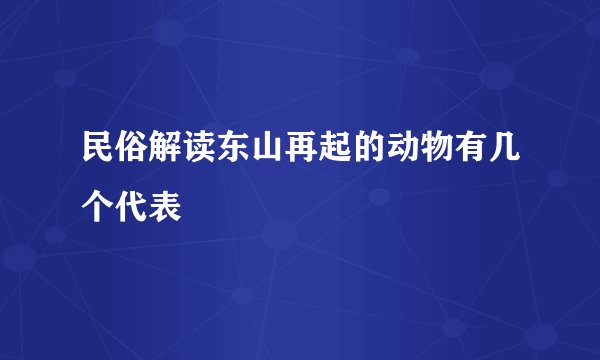 民俗解读东山再起的动物有几个代表