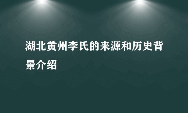 湖北黄州李氏的来源和历史背景介绍