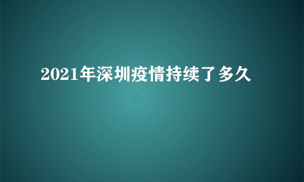 2021年深圳疫情持续了多久