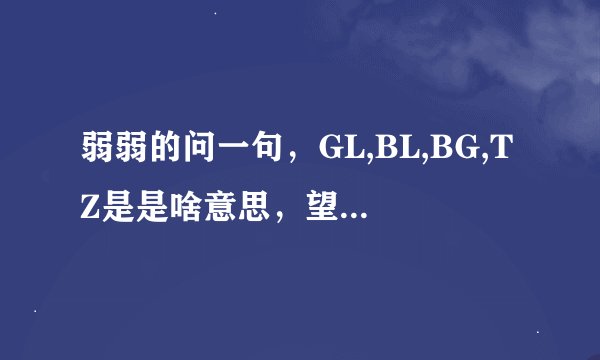 弱弱的问一句，GL,BL,BG,TZ是是啥意思，望解说详细点，嘿嘿