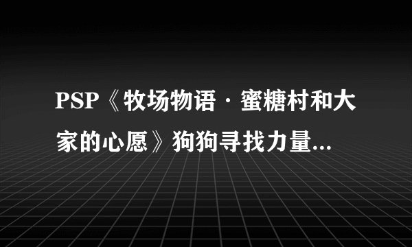 PSP《牧场物语·蜜糖村和大家的心愿》狗狗寻找力量果实问题