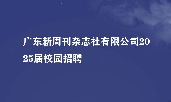 广东新周刊杂志社有限公司2025届校园招聘