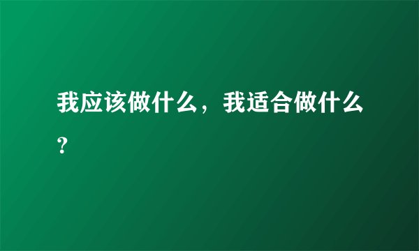 我应该做什么，我适合做什么？