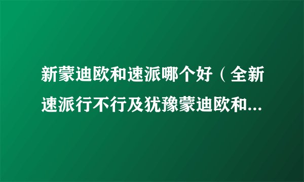 新蒙迪欧和速派哪个好（全新速派行不行及犹豫蒙迪欧和速派哪个好）