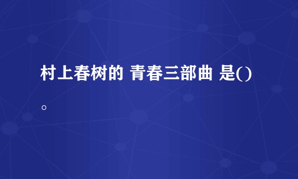 村上春树的 青春三部曲 是()。