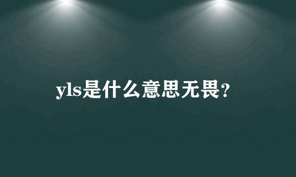 yls是什么意思无畏？