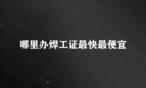 哪里办焊工证最快最便宜