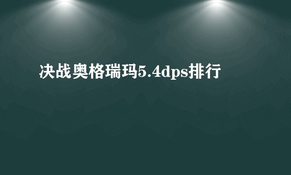 决战奥格瑞玛5.4dps排行