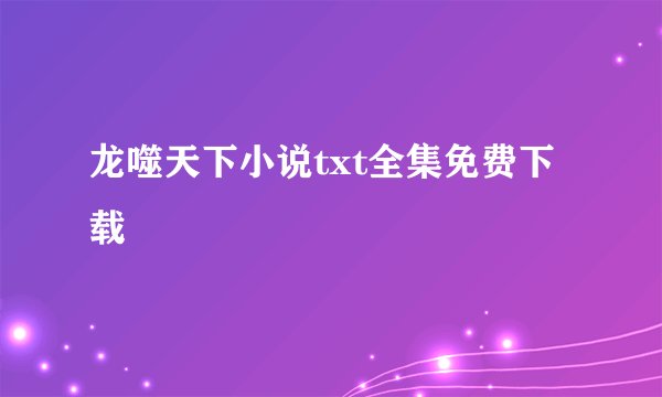 龙噬天下小说txt全集免费下载
