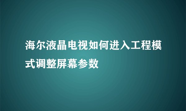海尔液晶电视如何进入工程模式调整屏幕参数