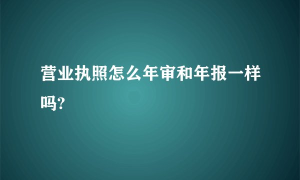 营业执照怎么年审和年报一样吗?