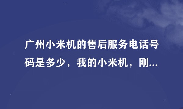 广州小米机的售后服务电话号码是多少，我的小米机，刚买一个礼拜，内存卡就唔发连接了，请问怎么解决。