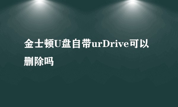 金士顿U盘自带urDrive可以删除吗