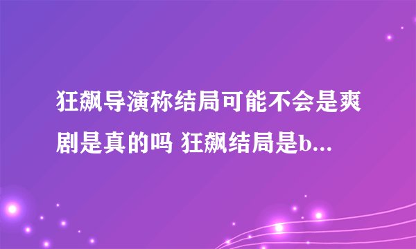 狂飙导演称结局可能不会是爽剧是真的吗 狂飙结局是be还是he