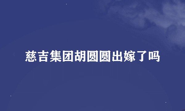 慈吉集团胡圆圆出嫁了吗