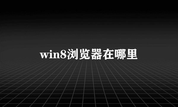 win8浏览器在哪里