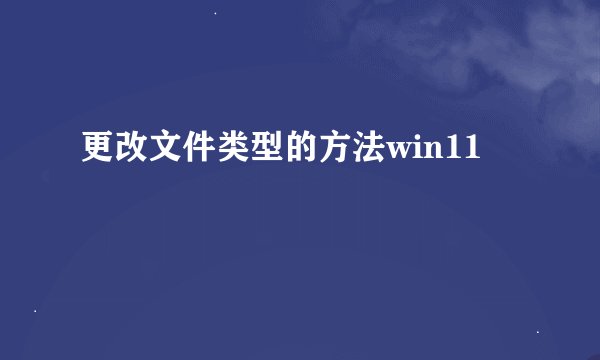 更改文件类型的方法win11