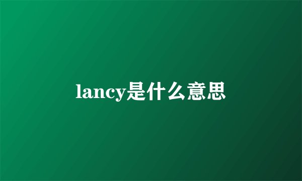 lancy是什么意思